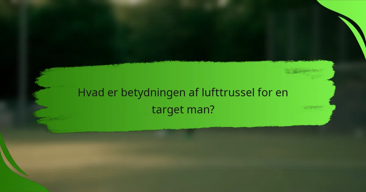 Hvad er betydningen af lufttrussel for en target man?