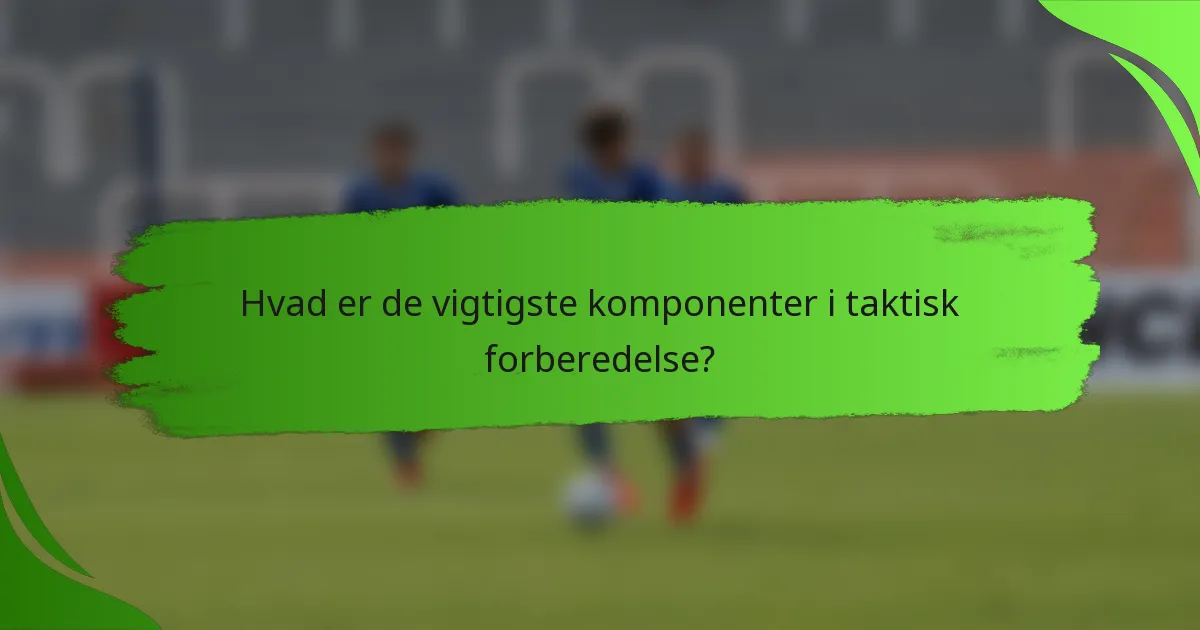 Hvad er de vigtigste komponenter i taktisk forberedelse?
