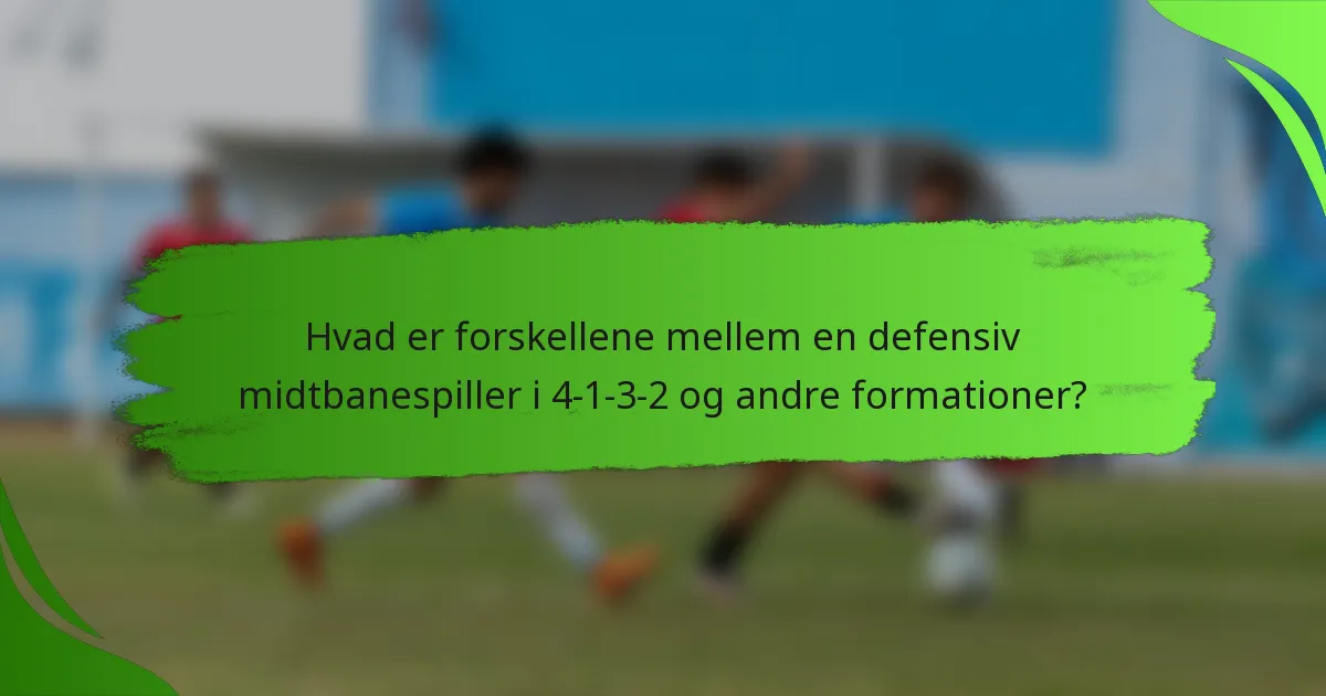 Hvad er forskellene mellem en defensiv midtbanespiller i 4-1-3-2 og andre formationer?