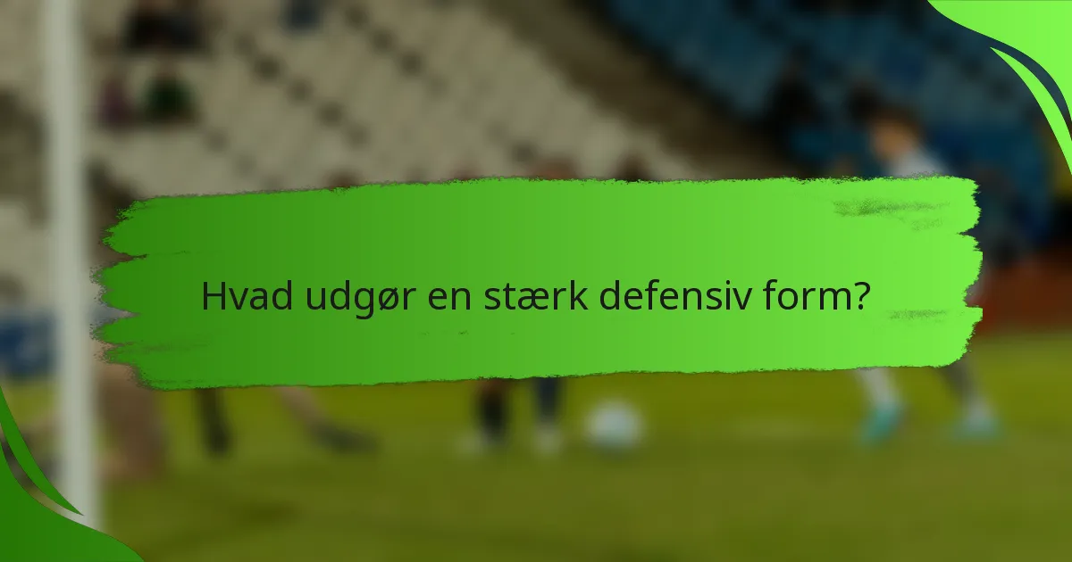 Hvad udgør en stærk defensiv form?