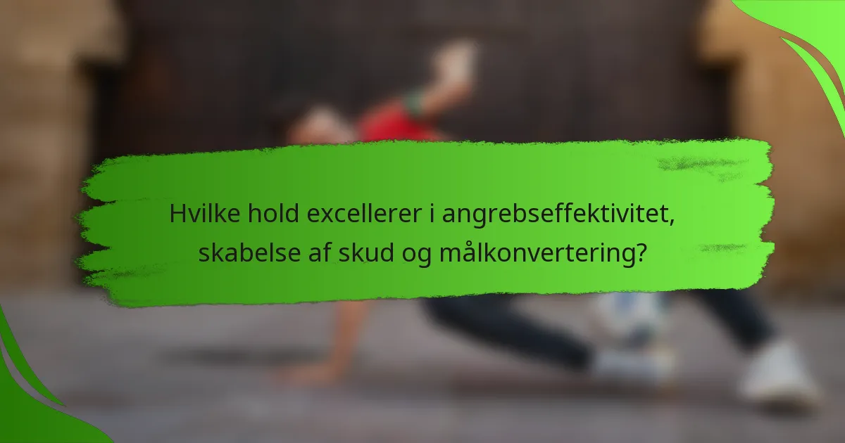 Hvilke hold excellerer i angrebseffektivitet, skabelse af skud og målkonvertering?