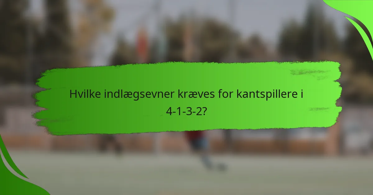 Hvilke indlægsevner kræves for kantspillere i 4-1-3-2?