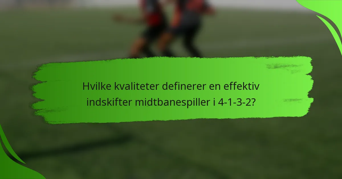 Hvilke kvaliteter definerer en effektiv indskifter midtbanespiller i 4-1-3-2?