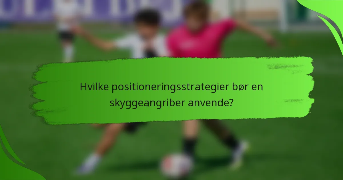 Hvilke positioneringsstrategier bør en skyggeangriber anvende?
