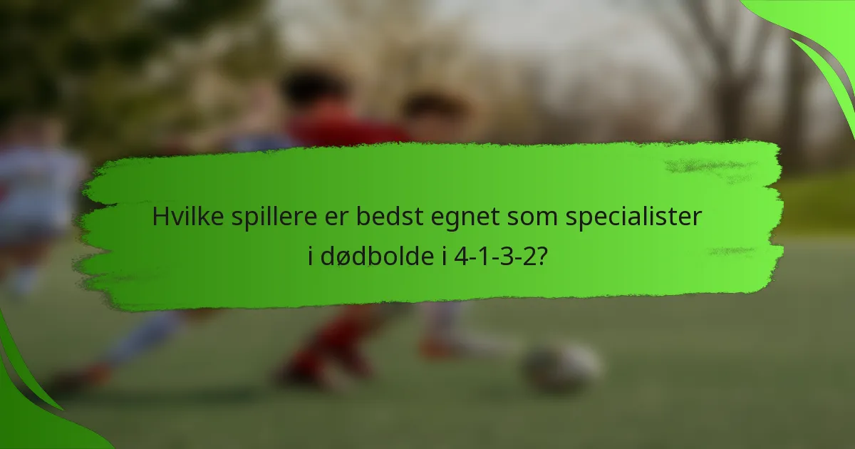 Hvilke spillere er bedst egnet som specialister i dødbolde i 4-1-3-2?