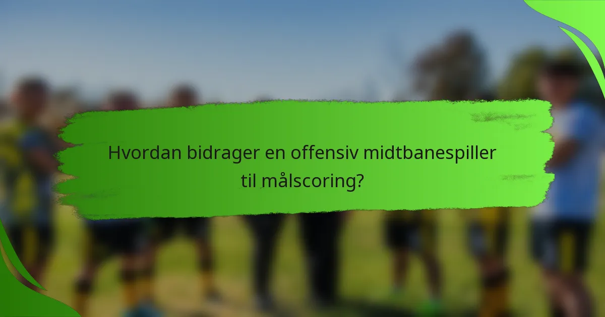 Hvordan bidrager en offensiv midtbanespiller til målscoring?