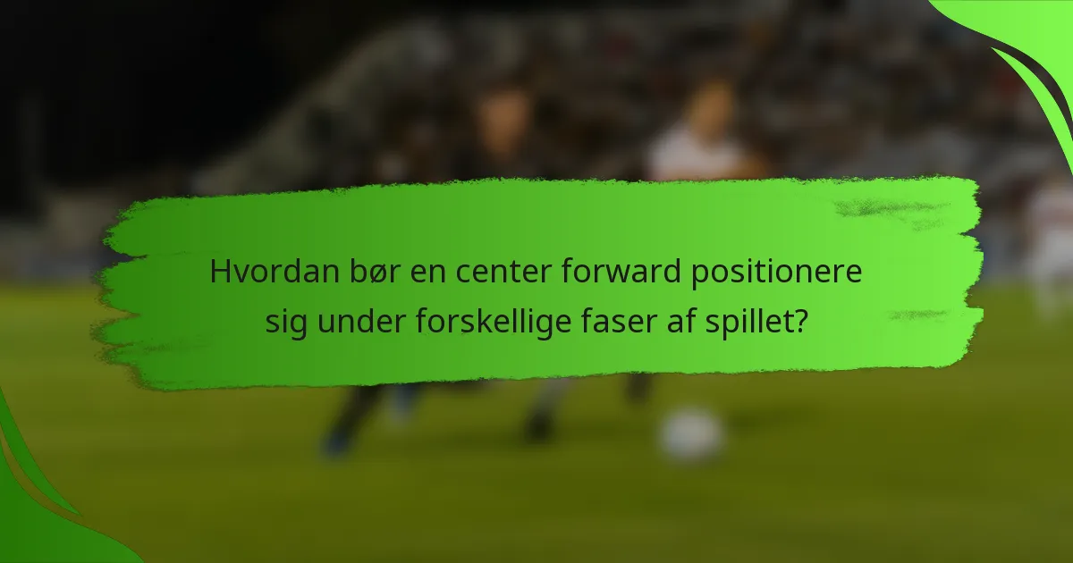 Hvordan bør en center forward positionere sig under forskellige faser af spillet?