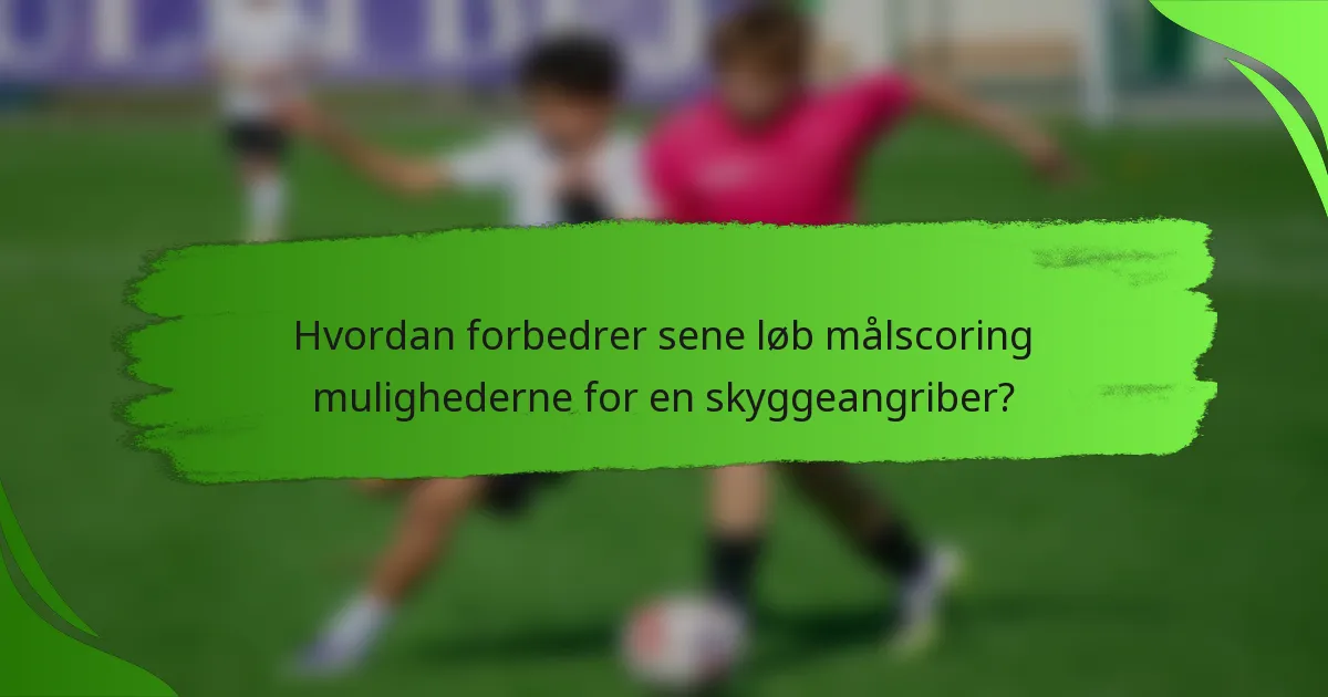 Hvordan forbedrer sene løb målscoring mulighederne for en skyggeangriber?