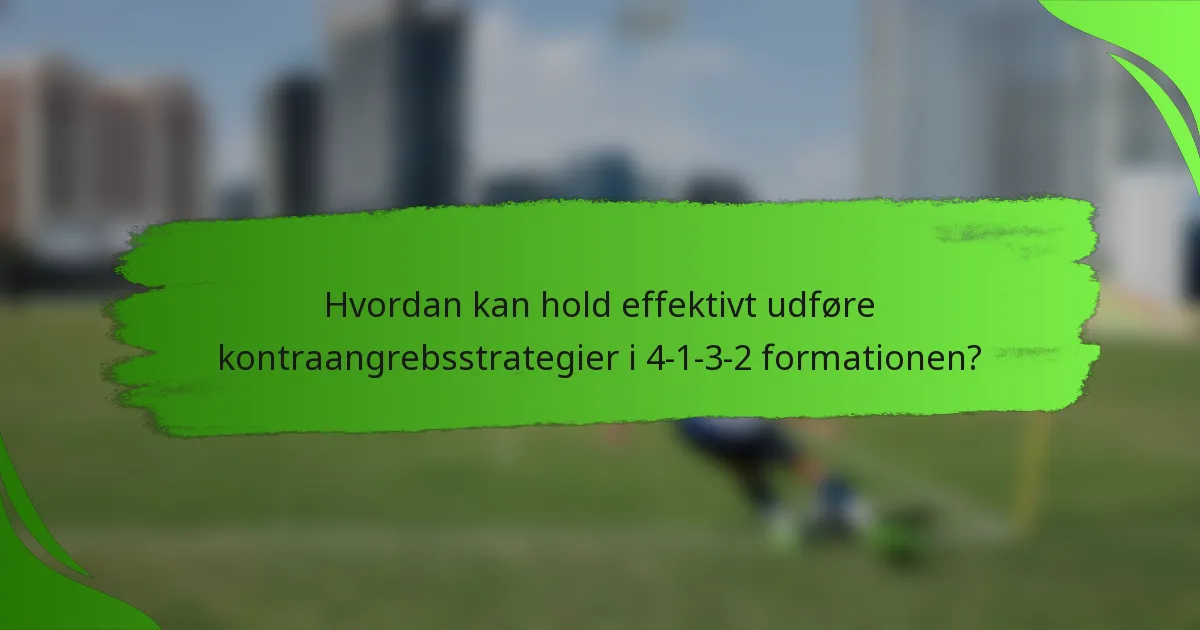 Hvordan kan hold effektivt udføre kontraangrebsstrategier i 4-1-3-2 formationen?