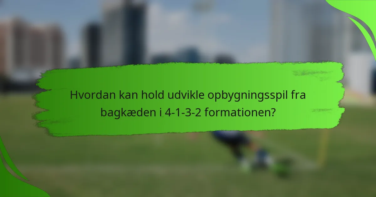 Hvordan kan hold udvikle opbygningsspil fra bagkæden i 4-1-3-2 formationen?