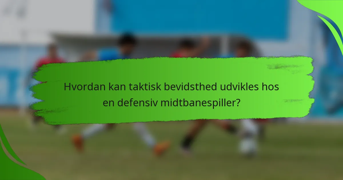 Hvordan kan taktisk bevidsthed udvikles hos en defensiv midtbanespiller?