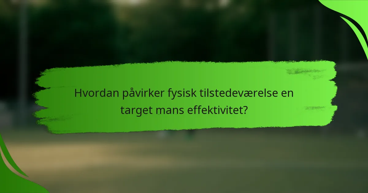 Hvordan påvirker fysisk tilstedeværelse en target mans effektivitet?