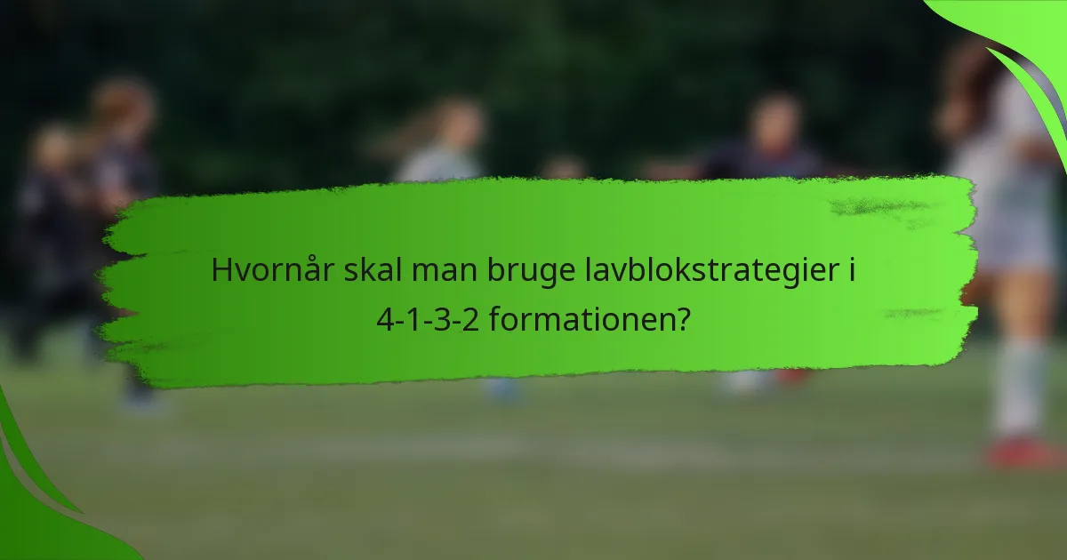Hvornår skal man bruge lavblokstrategier i 4-1-3-2 formationen?